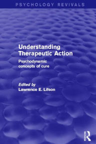 Title: Understanding Therapeutic Action: Psychodynamic Concepts of Cure, Author: Lawrence Lifson
