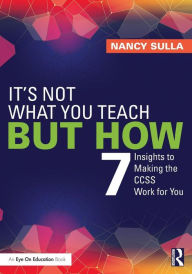 Title: It's Not What You Teach But How: 7 Insights to Making the CCSS Work for You / Edition 1, Author: Nancy Sulla