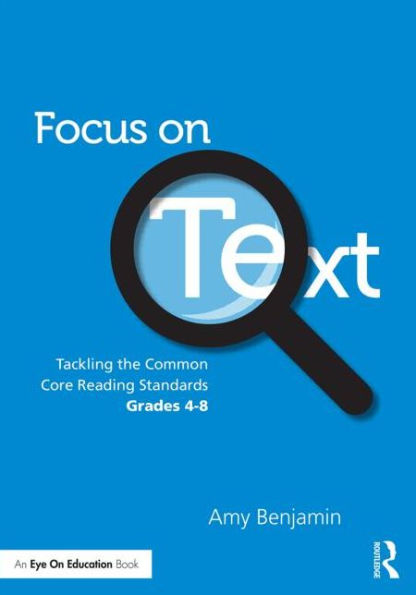 Focus on Text: Tackling the Common Core Reading Standards, Grades 4-8