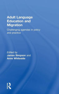 Title: Adult Language Education and Migration: Challenging agendas in policy and practice / Edition 1, Author: James Simpson