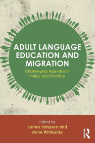 Title: Adult Language Education and Migration: Challenging agendas in policy and practice / Edition 1, Author: James Simpson