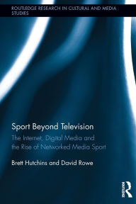 Title: Sport Beyond Television: The Internet, Digital Media and the Rise of Networked Media Sport / Edition 1, Author: Brett Hutchins
