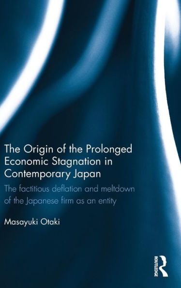 The Origin of the Prolonged Economic Stagnation in Contemporary Japan: The factitious deflation and meltdown of the Japanese firm as an entity / Edition 1