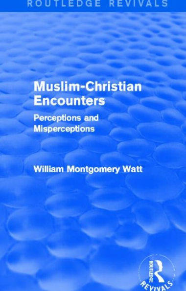 Muslim-Christian Encounters (Routledge Revivals): Perceptions and Misperceptions