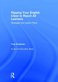 Title: Flipping Your English Class to Reach All Learners: Strategies and Lesson Plans, Author: Troy Cockrum