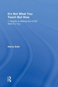 Title: It's Not What You Teach But How: 7 Insights to Making the CCSS Work for You / Edition 1, Author: Nancy Sulla
