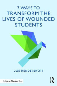 Title: 7 Ways to Transform the Lives of Wounded Students / Edition 1, Author: Joe Hendershott