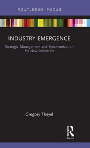 Title: Industry Emergence: Strategic Management and Synchronization for New Industries / Edition 1, Author: Gregory Theyel