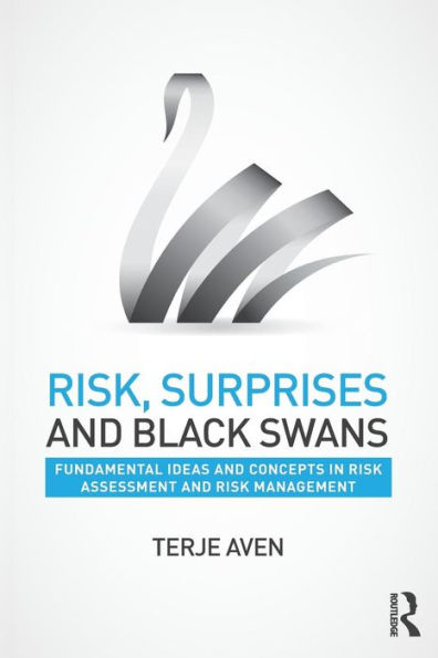 Risk, Surprises and Black Swans: Fundamental Ideas and Concepts in Risk Assessment and Risk Management / Edition 1