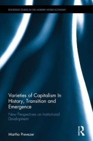 Title: Varieties of Capitalism in History, Transition and Emergence: New Perspectives on Institutional Development / Edition 1, Author: Martha Prevezer