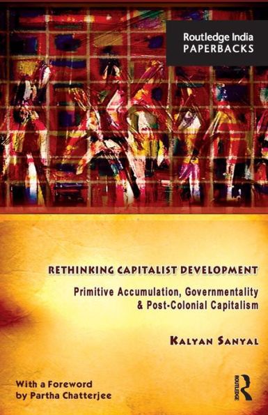 Rethinking Capitalist Development: Primitive Accumulation, Governmentality and Post-Colonial Capitalism / Edition 1