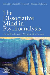 Title: The Dissociative Mind in Psychoanalysis: Understanding and Working With Trauma / Edition 1, Author: Elizabeth Howell
