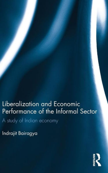 Liberalization and Economic Performance of the Informal Sector: A study of Indian Economy / Edition 1