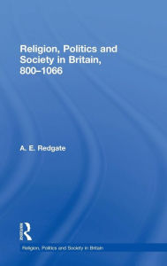 Title: Religion, Politics and Society in Britain, 800-1066 / Edition 1, Author: A E Redgate
