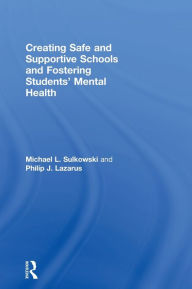 Title: Creating Safe and Supportive Schools and Fostering Students' Mental Health / Edition 1, Author: Michael L. Sulkowski