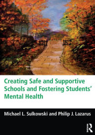 Title: Creating Safe and Supportive Schools and Fostering Students' Mental Health / Edition 1, Author: Michael L. Sulkowski