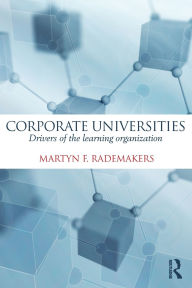 Title: Corporate Universities: Drivers of the Learning Organization / Edition 1, Author: Martijn Rademakers