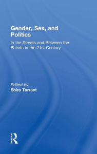 Title: Gender, Sex, and Politics: In the Streets and Between the Sheets in the 21st Century / Edition 1, Author: Shira Tarrant