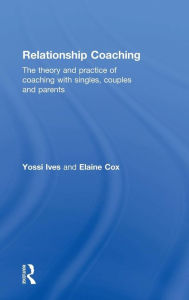 Title: Relationship Coaching: The theory and practice of coaching with singles, couples and parents / Edition 1, Author: Yossi Ives