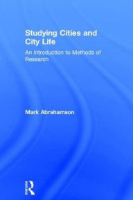 Title: Studying Cities and City Life: An Introduction to Methods of Research / Edition 1, Author: Mark Abrahamson