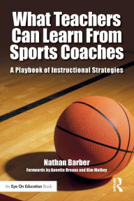 Title: What Teachers Can Learn From Sports Coaches: A Playbook of Instructional Strategies / Edition 1, Author: Nathan Barber