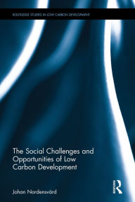 Title: The Social Challenges and Opportunities of Low Carbon Development / Edition 1, Author: Johan Nordensvärd