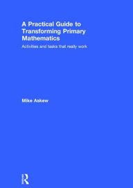 Title: A Practical Guide to Transforming Primary Mathematics: Activities and tasks that really work / Edition 1, Author: Mike Askew