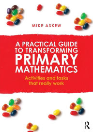 Title: A Practical Guide to Transforming Primary Mathematics: Activities and tasks that really work / Edition 1, Author: Mike Askew