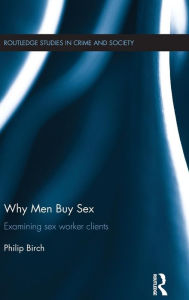 Title: Why Men Buy Sex: Examining sex worker clients / Edition 1, Author: Philip Birch