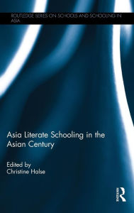 Title: Asia Literate Schooling in the Asian Century / Edition 1, Author: Christine Halse