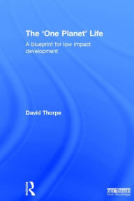 Title: The 'One Planet' Life: A Blueprint for Low Impact Development / Edition 1, Author: David Thorpe