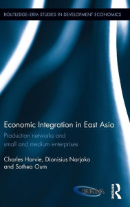 Title: Economic Integration in East Asia: Production networks and small and medium enterprises / Edition 1, Author: Charles Harvie
