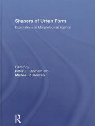 Title: Shapers of Urban Form: Explorations in Morphological Agency / Edition 1, Author: Peter Larkham