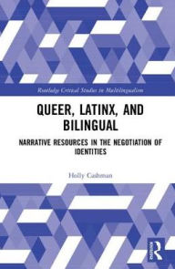 Title: Queer, Latinx, and Bilingual: Narrative Resources in the Negotiation of Identities / Edition 1, Author: Holly Cashman