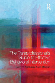 Title: The Paraprofessional's Guide to Effective Behavioral Intervention / Edition 1, Author: Betty Y. Ashbaker