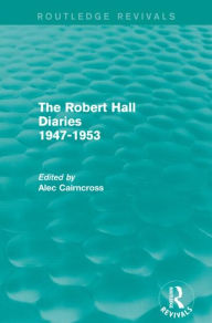 Title: The Robert Hall Diaries 1947-1953 (Routledge Revivals), Author: Alec Cairncross