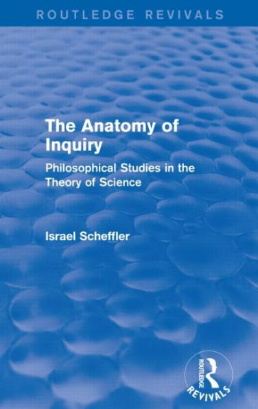 the Anatomy of Inquiry (Routledge Revivals): Philosophical Studies Theory Science