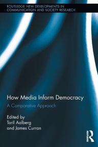 Title: How Media Inform Democracy: A Comparative Approach, Author: Toril Aalberg