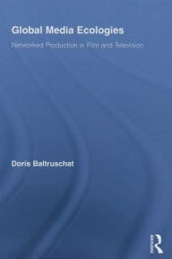 Title: Global Media Ecologies: Networked Production in Film and Television, Author: Doris Baltruschat