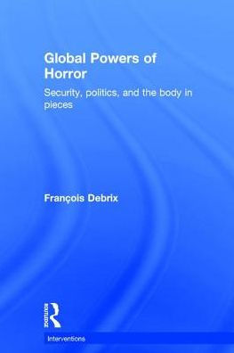 Global Powers of Horror: Security, Politics, and the Body Pieces