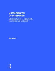 Title: Contemporary Orchestration: A Practical Guide to Instruments, Ensembles, and Musicians, Author: R.J. Miller