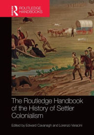 Title: The Routledge Handbook of the History of Settler Colonialism / Edition 1, Author: Edward Cavanagh