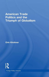 Title: American Trade Politics and the Triumph of Globalism / Edition 1, Author: Orin Kirshner