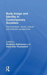 Title: Body Image and Identity in Contemporary Societies: Psychoanalytic, social, cultural and aesthetic perspectives / Edition 1, Author: Ekaterina Sukhanova