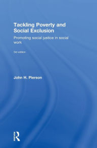 Title: Tackling Poverty and Social Exclusion: Promoting Social Justice in Social Work / Edition 3, Author: John H. Pierson