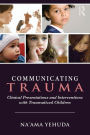 Communicating Trauma: Clinical Presentations and Interventions with Traumatized Children / Edition 1