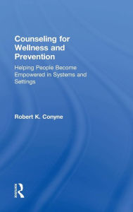 Title: Counseling for Wellness and Prevention: Helping People Become Empowered in Systems and Settings / Edition 3, Author: Robert K. Conyne