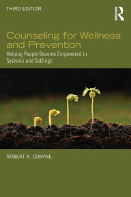 Title: Counseling for Wellness and Prevention: Helping People Become Empowered in Systems and Settings / Edition 3, Author: Robert K. Conyne