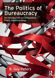 Title: The Politics of Bureaucracy: An Introduction to Comparative Public Administration / Edition 7, Author: B. Guy Peters