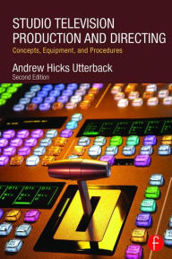 Title: Studio Television Production and Directing: Concepts, Equipment, and Procedures / Edition 2, Author: Andrew Utterback